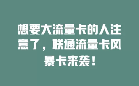 想要大流量卡的人注意了，联通流量卡风暴卡来袭！