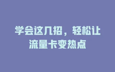 学会这几招，轻松让流量卡变热点