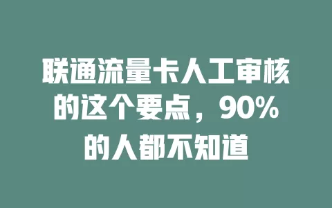 联通流量卡人工审核的这个要点，90%的人都不知道