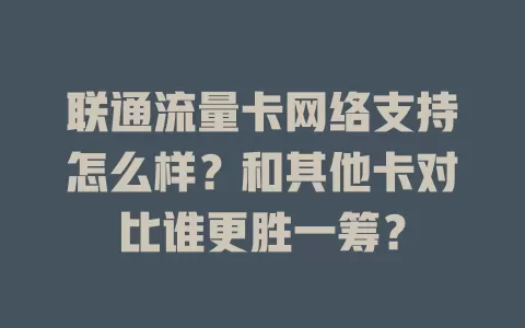 联通流量卡网络支持怎么样？和其他卡对比谁更胜一筹？