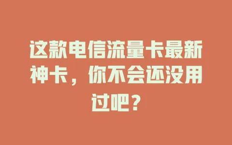 这款电信流量卡最新神卡，你不会还没用过吧？