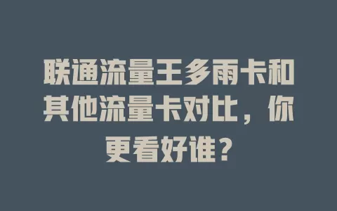联通流量王多雨卡和其他流量卡对比，你更看好谁？