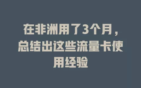 在非洲用了3个月，总结出这些流量卡使用经验