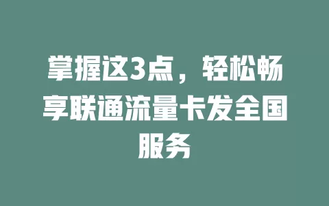 掌握这3点，轻松畅享联通流量卡发全国服务