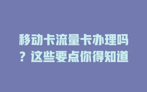 移动卡流量卡办理吗？这些要点你得知道