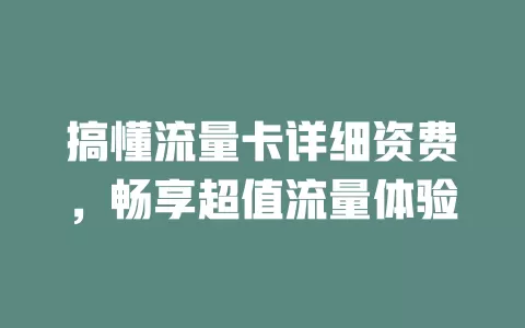 搞懂流量卡详细资费，畅享超值流量体验