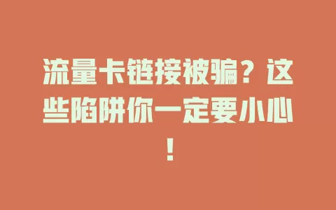 流量卡链接被骗？这些陷阱你一定要小心！