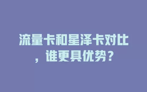 流量卡和星泽卡对比，谁更具优势？