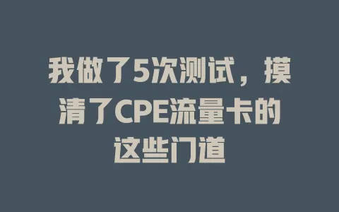 我做了5次测试，摸清了CPE流量卡的这些门道