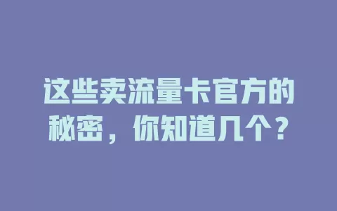 这些卖流量卡官方的秘密，你知道几个？