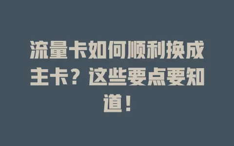 流量卡如何顺利换成主卡？这些要点要知道！