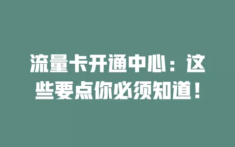 流量卡开通中心：这些要点你必须知道！