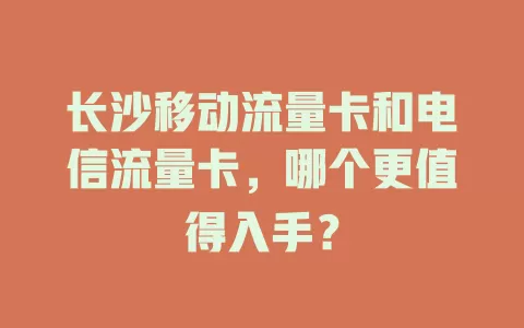 长沙移动流量卡和电信流量卡，哪个更值得入手？