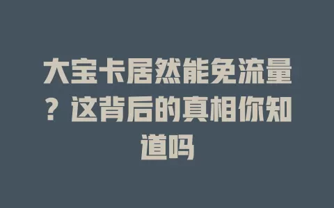大宝卡居然能免流量？这背后的真相你知道吗