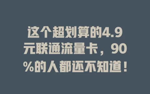 这个超划算的4.9元联通流量卡，90%的人都还不知道！
