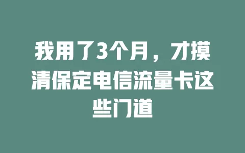 我用了3个月，才摸清保定电信流量卡这些门道