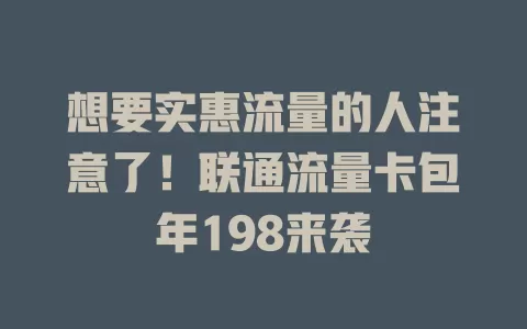 想要实惠流量的人注意了！联通流量卡包年198来袭