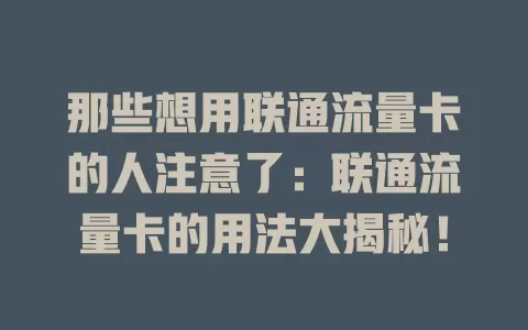 那些想用联通流量卡的人注意了：联通流量卡的用法大揭秘！