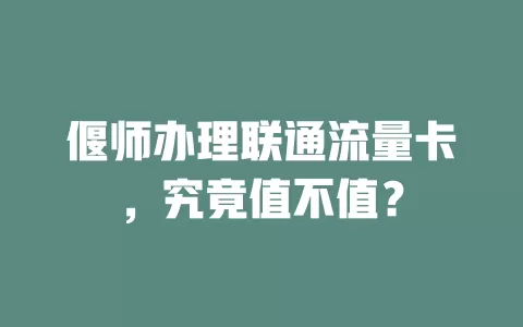 偃师办理联通流量卡，究竟值不值？