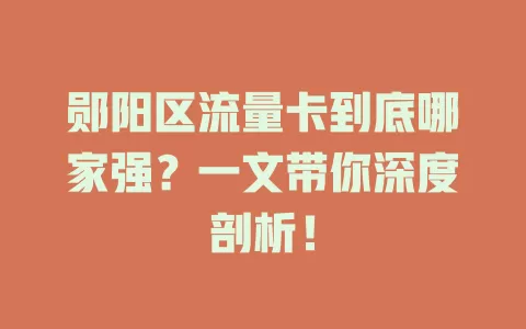 郧阳区流量卡到底哪家强？一文带你深度剖析！
