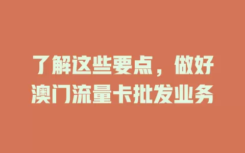 了解这些要点，做好澳门流量卡批发业务