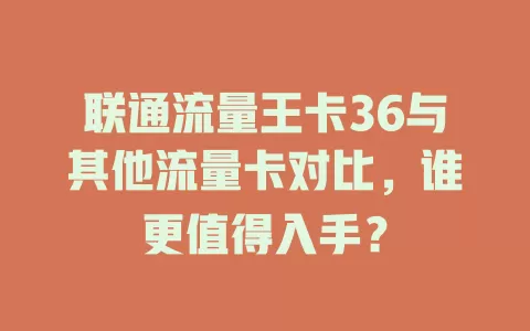 联通流量王卡36与其他流量卡对比，谁更值得入手？