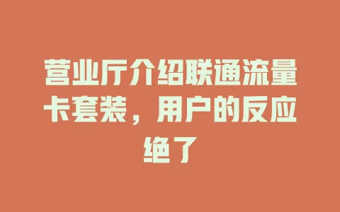 营业厅介绍联通流量卡套装，用户的反应绝了