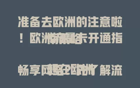 准备去欧洲的注意啦！欧洲流量卡开通指南来咯

想在欧洲畅享网络？先了解流量卡类型，根据需求选。开通流程简单，出发前联系客服。关注有效期，留意网络覆盖。遇问题别慌，找客服有专业解决办法，为欧洲之行保驾护航。