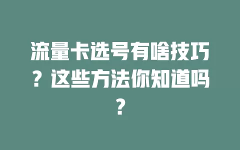 流量卡选号有啥技巧？这些方法你知道吗？