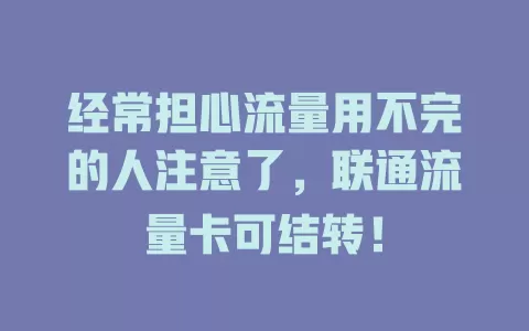 经常担心流量用不完的人注意了，联通流量卡可结转！