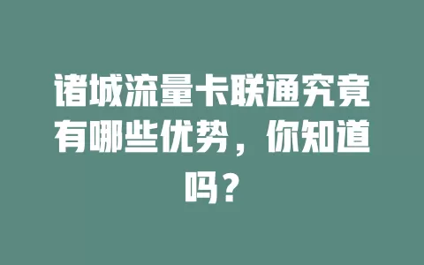 诸城流量卡联通究竟有哪些优势，你知道吗？