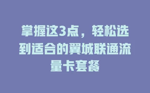 掌握这3点，轻松选到适合的翼城联通流量卡套餐