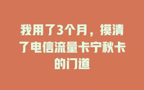 我用了3个月，摸清了电信流量卡宁秋卡的门道