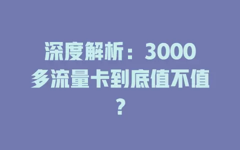 深度解析：3000多流量卡到底值不值？