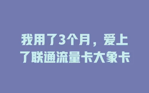 我用了3个月，爱上了联通流量卡大象卡