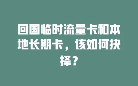 回国临时流量卡和本地长期卡，该如何抉择？