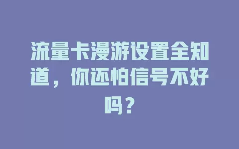 流量卡漫游设置全知道，你还怕信号不好吗？
