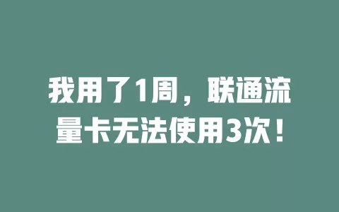 我用了1周，联通流量卡无法使用3次！