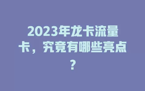 2023年龙卡流量卡，究竟有哪些亮点？