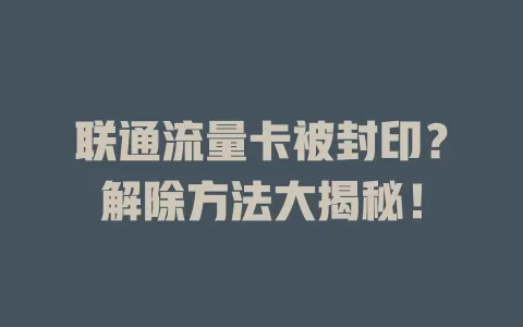 联通流量卡被封印？解除方法大揭秘！