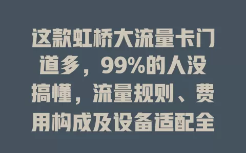 这款虹桥大流量卡门道多，99%的人没搞懂，流量规则、费用构成及设备适配全得摸清