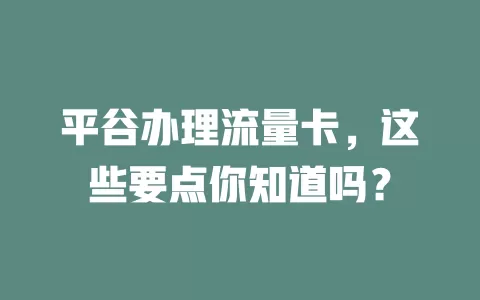 平谷办理流量卡，这些要点你知道吗？