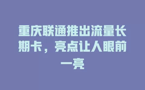 重庆联通推出流量长期卡，亮点让人眼前一亮