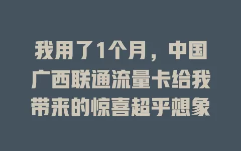我用了1个月，中国广西联通流量卡给我带来的惊喜超乎想象
