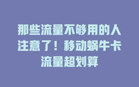 那些流量不够用的人注意了！移动蜗牛卡流量超划算