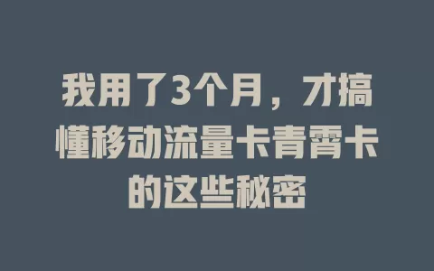我用了3个月，才搞懂移动流量卡青霄卡的这些秘密