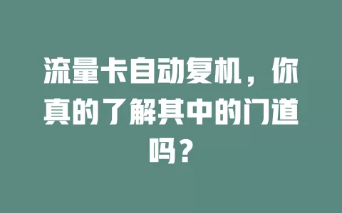 流量卡自动复机，你真的了解其中的门道吗？