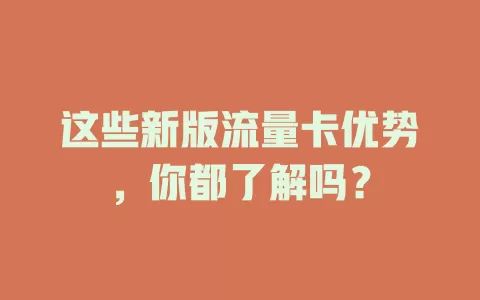 这些新版流量卡优势，你都了解吗？