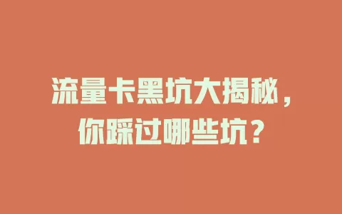 流量卡黑坑大揭秘，你踩过哪些坑？