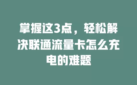 掌握这3点，轻松解决联通流量卡怎么充电的难题